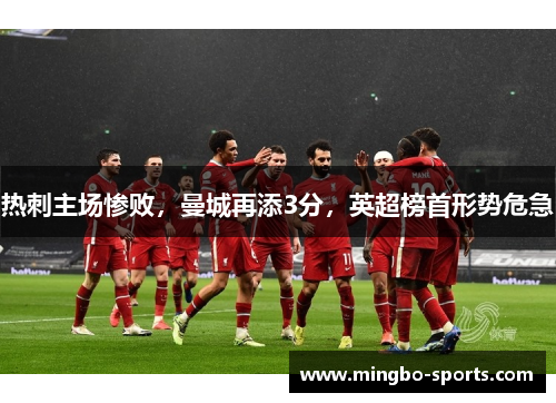 热刺主场惨败，曼城再添3分，英超榜首形势危急