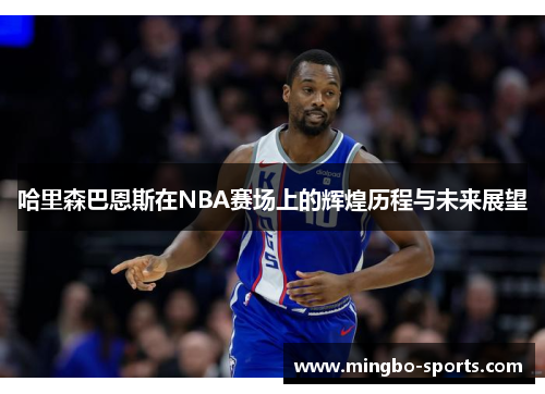 哈里森巴恩斯在NBA赛场上的辉煌历程与未来展望
