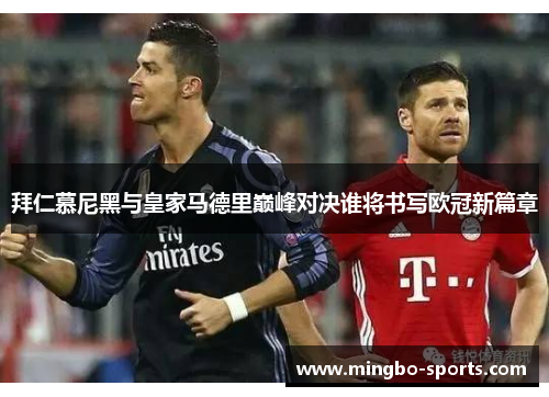 拜仁慕尼黑与皇家马德里巅峰对决谁将书写欧冠新篇章